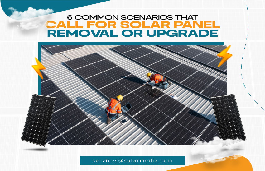 6 Common Scenarios That Call for Solar Panel Removal or Upgrade