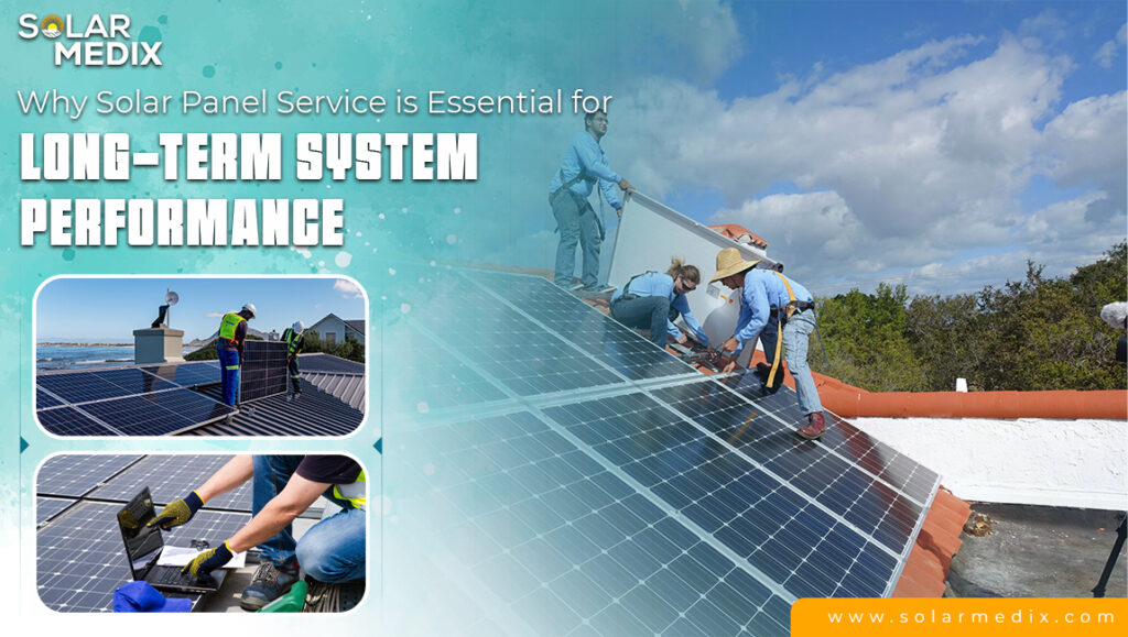 Why Solar Panel Service is Essential for Long-Term System Performance