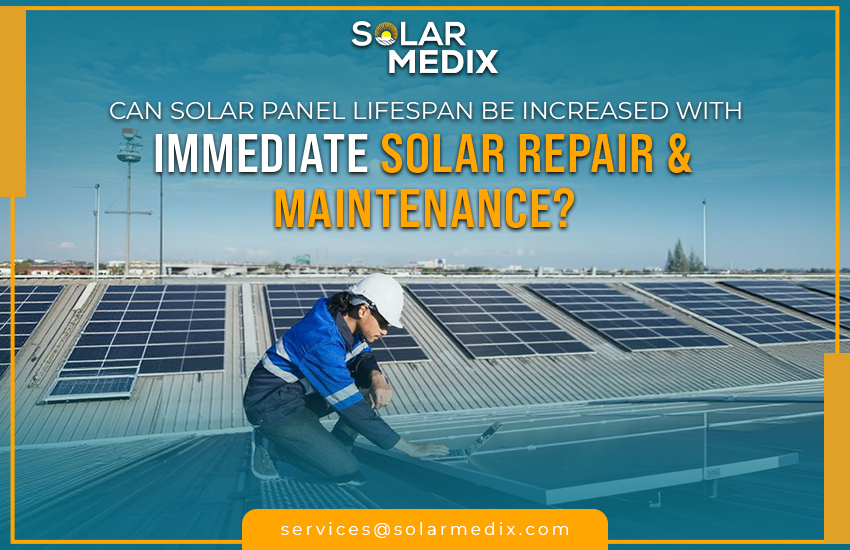 Can Solar Panel Lifespan Be Increased With Immediate Solar Repair & Maintenance?​