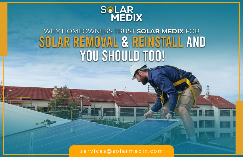 Why Homeowners Trust Solar Medix for Solar Removal & Reinstallation and You Should Too!