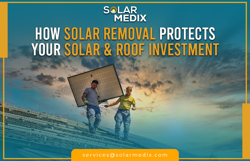 How Solar Removal Protects Your Solar & Roof Investment