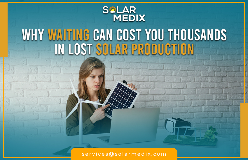 Why Waiting Can Cost You Thousands in Lost Solar Production