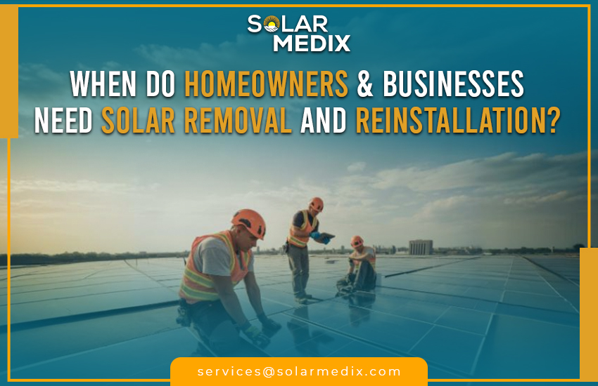 When Do Homeowners & Businesses Need Solar Removal and Reinstallation?