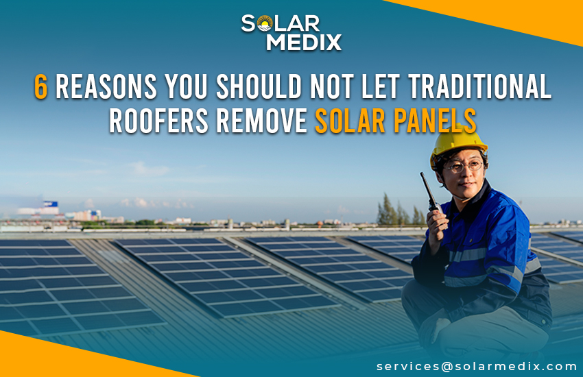 6 Reasons You Should Not Let Traditional Roofers Remove Solar Panels