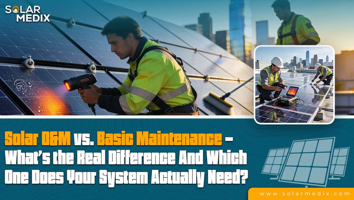 Solar O&M vs. Basic Maintenance - What’s the Real Difference And Which One Does Your System Actually Need?